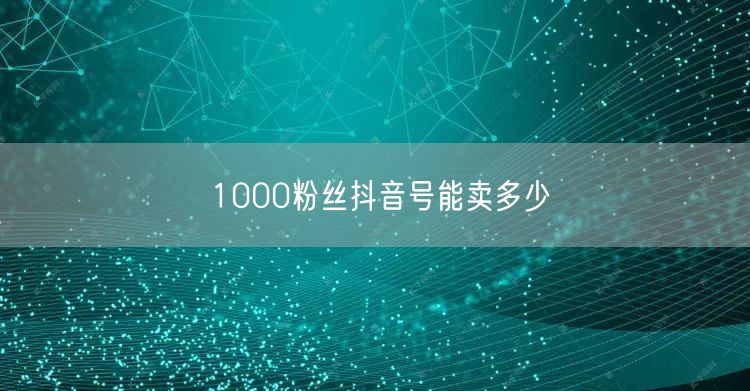 1000粉丝抖音号能卖多少