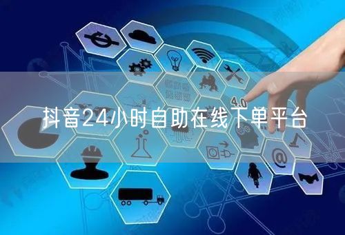 抖音24小时自助在线下单平台