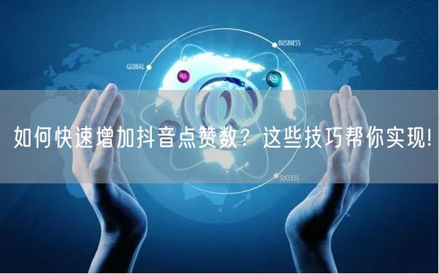 如何快速增加抖音点赞数？这些技巧帮你实现!