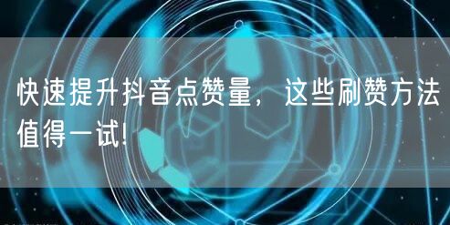 快速提升抖音点赞量，这些刷赞方法值得一试!
