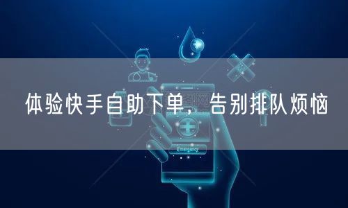 体验快手自助下单，告别排队烦恼