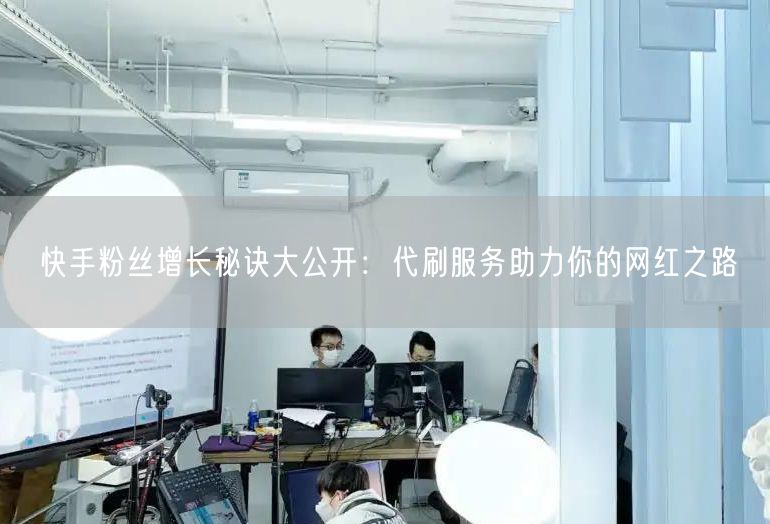 快手粉丝增长秘诀大公开：代刷服务助力你的网红之路