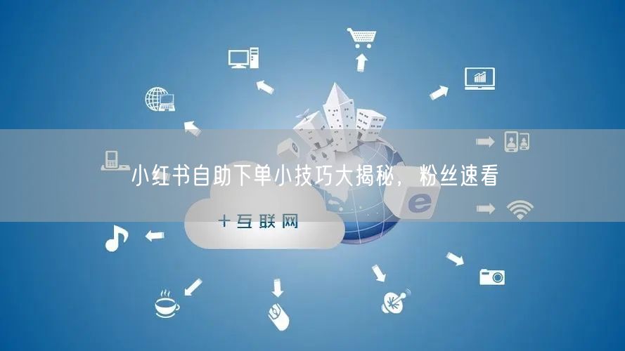 小红书自助下单小技巧大揭秘，粉丝速看