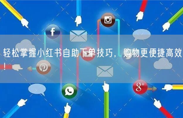 轻松掌握小红书自助下单技巧，购物更便捷高效！