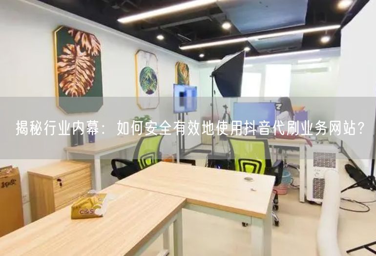 揭秘行业内幕：如何安全有效地使用抖音代刷业务网站？