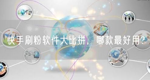 快手刷粉软件大比拼，哪款最好用？