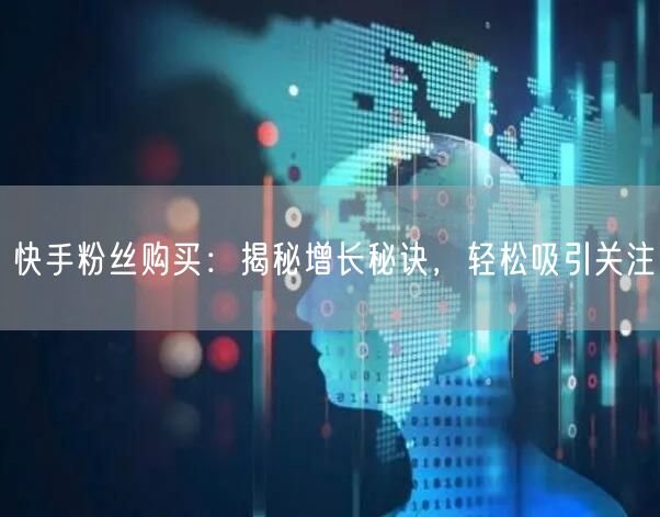 快手粉丝购买：揭秘增长秘诀，轻松吸引关注
