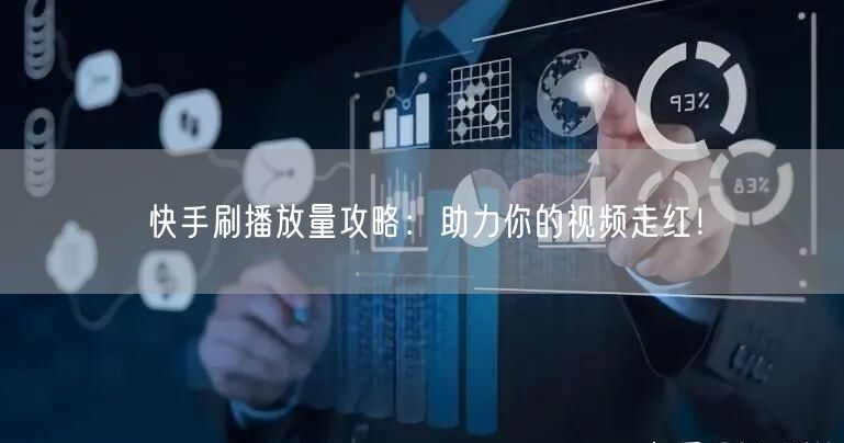 快手刷播放量攻略：助力你的视频走红！