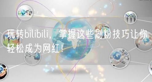玩转bilibili，掌握这些刷粉技巧让你轻松成为网红！