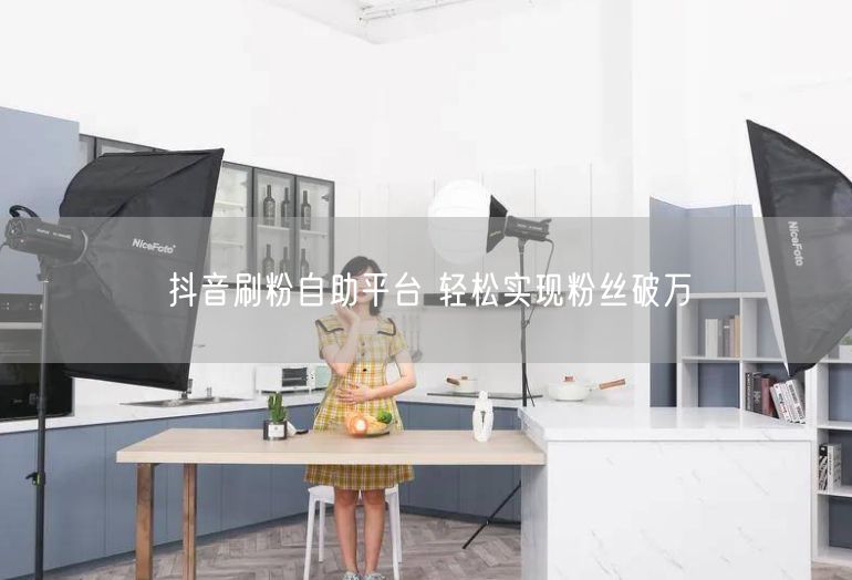 抖音刷粉自助平台 轻松实现粉丝破万