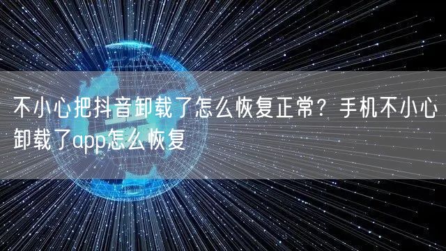 不小心把抖音卸载了怎么恢复正常？手机不小心卸载了app怎么恢复