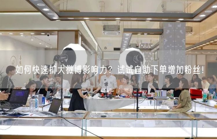 如何快速扩大微博影响力？试试自助下单增加粉丝！