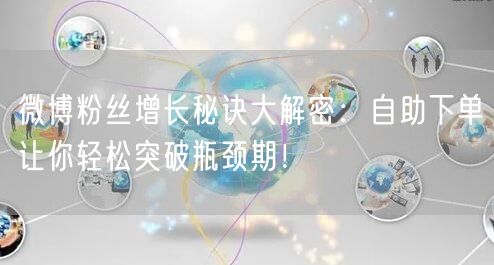 微博粉丝增长秘诀大解密：自助下单让你轻松突破瓶颈期！