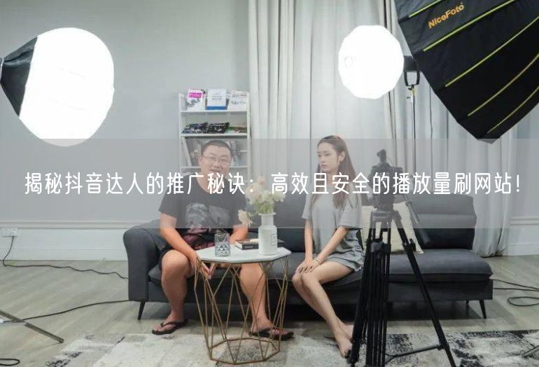 揭秘抖音达人的推广秘诀：高效且安全的播放量刷网站！