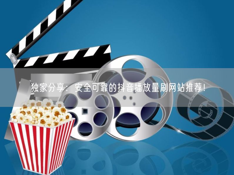 独家分享：安全可靠的抖音播放量刷网站推荐！