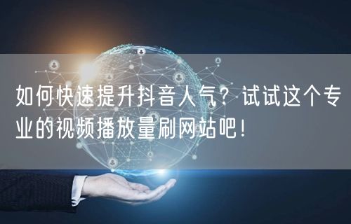 如何快速提升抖音人气？试试这个专业的视频播放量刷网站吧！